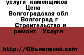 услуги  каменщиков. › Цена ­ 16 - Волгоградская обл., Волгоград г. Строительство и ремонт » Услуги   